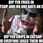 Chips in ketchup | Dip yer fries in catsup, and no one bats an eye; dip yer chips in catsup, and everyone loses their minds | image tagged in memes,and everybody loses their minds | made w/ Imgflip meme maker