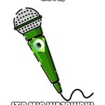 Pun intended | Guys, It’s Mic Wazowski | image tagged in microphone,mike wazowski | made w/ Imgflip meme maker