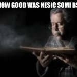Old man blowing dusty book | dad how good was nesic somi bs duo | image tagged in old man blowing dusty book | made w/ Imgflip meme maker