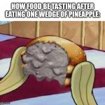 DISGUSTANG | How food be tasting after eating ONE wedge of pineapple: | image tagged in synthetic krabby patty,gross,random bullshit go | made w/ Imgflip meme maker