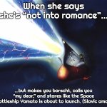Space Battleship Yamato | When she says she’s “not into romance”…; …but makes you borscht, calls you “my dear,” and stares like the Space Battleship Yamato is about to launch. (Slavic amor) | image tagged in space battleship yamato,slavic ship | made w/ Imgflip meme maker
