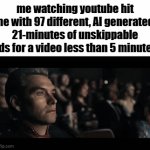really Youtube, really?? | me watching youtube hit me with 97 different, AI generated, 21-minutes of unskippable ads for a video less than 5 minutes | image tagged in gifs,memes,youtube,funny | made w/ Imgflip video-to-gif maker