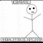 Stick man | this is jim; boys make him famous | image tagged in stick man | made w/ Imgflip meme maker
