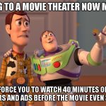 movies today | Going to a movie theater now means; they force you to watch 40 minutes of crap trailers and ads before the movie even starts | image tagged in memes,x x everywhere,movies,theaters,movie trailers,movie theater | made w/ Imgflip meme maker
