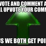 Upvotes | Upvote and comment and I will upvote your comment; Thus we both get points | image tagged in upvote,upvote begging,upvote beggars,fishing for upvotes,flick7 | made w/ Imgflip meme maker