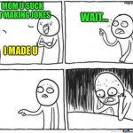 Cooked | Mom u suck at making jokes; Wait…; I made u | image tagged in fun,funny,mom comback,realization,funny moments | made w/ Imgflip meme maker