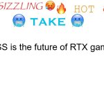 hot take of 6/5/2026 | DLSS is the future of RTX gaming | image tagged in sizzling hot take | made w/ Imgflip meme maker