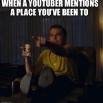 Feels amazing | When a youtuber mentions a place you’ve been to | image tagged in leonardo dicaprio pointing | made w/ Imgflip meme maker