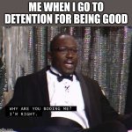 :(? | Me when I go to detention for being good | image tagged in why are you booing me i'm right,instagram | made w/ Imgflip meme maker