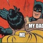 Yes this is true | My dad; Me | image tagged in batman bitch slap | made w/ Imgflip meme maker