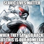 crysis | SLAVIC LIVES MATTER; WHEN THEY SAY "GO BACK" BUT THIS IS OUR HOMELAND | image tagged in crysis,slavic warrior | made w/ Imgflip meme maker