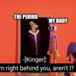 I'm right behind you | the period; my body; me | image tagged in i'm right behind you | made w/ Imgflip meme maker