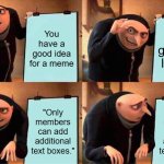 Gru's Plan | You have a good idea for a meme; You get onto IMGflip; "Only members can add additional text boxes."; "Only members can add additional text boxes." | image tagged in memes,gru's plan | made w/ Imgflip meme maker