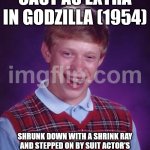 Bad Luck Brian | cast as extra in godzilla (1954); shrunk down with a shrink ray and stepped on by suit actor's relatively enormous feet till smooshed | image tagged in memes,bad luck brian | made w/ Imgflip meme maker