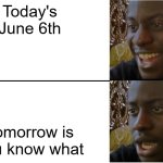 Oh Geez... | Today's June 6th; Tomorrow is you know what | image tagged in disappointed black guy,if you know what i mean | made w/ Imgflip meme maker