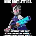 Brainrot Garbage | number 15: burger king foot lettuce. the last thing you'd want in your burger king burger is someone's foot fungus. but as it turns out, that might be what you get. | image tagged in low quality aaron with a gun | made w/ Imgflip meme maker