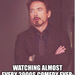 The Decade of Corporate Family Comedies, Happy Madison Productions, and Friedberg & Seltzer Parody Movies | Watching almost every 2000s comedy ever: | image tagged in memes,face you make robert downey jr,movies,comedy,nostalgia,2000s | made w/ Imgflip meme maker