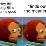 Monkey Puppet | Hey this song Billie Jean is good; *finds out the meaning* | image tagged in memes,monkey puppet,michael jackson | made w/ Imgflip meme maker