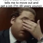 i'm only 48 years young mom :( (this is a joke) | how it feels when my mom tells me to move out and get a job (I'm 48 years young): | image tagged in oh jesus help me | made w/ Imgflip meme maker