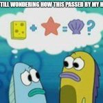 I'm genially curious as to how | I'm still wondering how this passed by my head | image tagged in sponge plus star equal clam | made w/ Imgflip meme maker