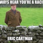 Eric Cartman in a nutshell | I always hear you're a racist; Eric Cartman | image tagged in racist father ted,eric cartman,south park,racist | made w/ Imgflip meme maker