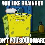 For Brainrot Lovers!!!!!!!!!!!!!!!!! | You like brainrot; don't you squidward? | image tagged in memes,don't you squidward | made w/ Imgflip meme maker