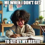 kid crying at desk | Me when i don't get; to sit by my bestie | image tagged in kid crying at desk | made w/ Imgflip meme maker