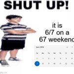 insert title here | it is 6/7 on a 67 weekend | image tagged in shut up | made w/ Imgflip meme maker