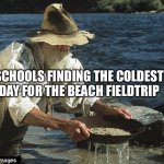 genuinely | schools finding the coldest day for the beach fieldtrip | image tagged in sifting for gold,school,true | made w/ Imgflip meme maker