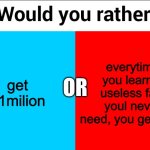 or in other words, get $1million or get paid to go to school | get $1milion; everytime you learn a useless fact youl never need, you get $250; or | image tagged in would you rather,funny,memes,school,million | made w/ Imgflip meme maker