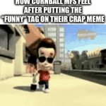 U know who u are | How cornball mfs feel after putting the “funny” tag on their crap meme | image tagged in gifs,memes | made w/ Imgflip video-to-gif maker