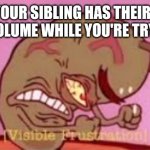 Meme | When your sibling has their device at max volume while you're tryna sleep | image tagged in visible frustration | made w/ Imgflip meme maker