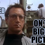 Stay Focused On The Bigger Picture.  Don't Let Distractions Distract You | on the bigger picture; stay focused | image tagged in going to need a bigger boat,stay focused,focus,knowledge is power,memes,zero distractions | made w/ Imgflip meme maker