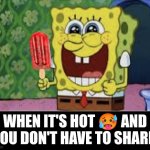 Not safe for popsicle | When it's hot 🥵 and you don't have to share | image tagged in happy spongebob,hot,summer time,summer,spongebob,popsicle | made w/ Imgflip meme maker