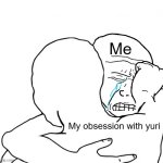 i cant help but obsess over her | Me; My obsession with yuri | image tagged in i feel your pain bro | made w/ Imgflip meme maker
