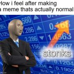 Finally something not related to yuri | How i feel after making a meme thats actually normal: | image tagged in stonks | made w/ Imgflip meme maker