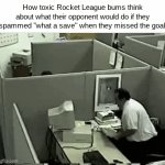 Rocket League Slander | How toxic Rocket League bums think about what their opponent would do if they spammed "what a save" when they missed the goal: | image tagged in gifs,gaming,rocket league,memes,funny,ragebait | made w/ Imgflip video-to-gif maker