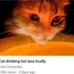 Cat drinking hot lava loudly meme