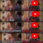 To be perfectly clear, this is not hate on the furry community | I; You; Like; Like; Animal content; Animal content; I like animal content; You like furry content | image tagged in joey repeat after me,youtube,animals | made w/ Imgflip meme maker