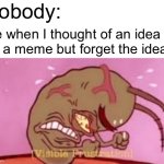 Visible Frustration | Nobody:; Me when I thought of an idea for a meme but forget the idea: | image tagged in visible frustration,memes,relatable | made w/ Imgflip meme maker