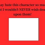 I never wish death on who ?
