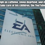 Think about it. The YT sponsors are like EA's Children. | EA, high on caffeine, sleep deprived, and doing its best to take care of his children, the YouTube sponsors | image tagged in confused electronic arts | made w/ Imgflip meme maker