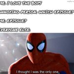 E | Me: I love the boys
 
Annoying person: which episode?
 
Me: episode?
 
Everyone else: | image tagged in i thought i was the only one,spiderman,spiderverse,lol so funny,the boys,me and the boys | made w/ Imgflip meme maker