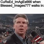 Imagine if that stream was actually a thing | CuRsEd_ImAgEs666 when Blessed_Images777 walks in: | image tagged in memes,gifs,funny | made w/ Imgflip video-to-gif maker