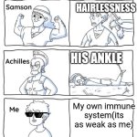 Every legend has a weakness | Hairlessness; His ankle; My own immune system(its as weak as me) | image tagged in every legend has a weakness | made w/ Imgflip meme maker