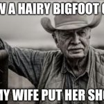 Why do Bigfoots only exist in forests? Huh? | I saw a hairy bigfoot once; Then my wife put her shoes on | image tagged in so god made a farmer,bigfoot,thinking,seems legit,supernatural,legend | made w/ Imgflip meme maker