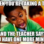 Funny Kid Testing | When you're taking a test; And the teacher says you have one more minute | image tagged in funny kid testing | made w/ Imgflip meme maker