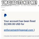 Paypal Fine | I'm glad its not me! | image tagged in paypal fine,memes,funny,oh wow are you actually reading these tags,stop reading the tags,flick7 | made w/ Imgflip meme maker