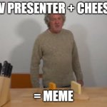 Cheese | tv presenter + cheese; = meme | image tagged in james may says cheese | made w/ Imgflip meme maker