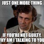 Please Don't Waste Columbo's Time | JUST one more thing; if you're not guilty, why am i talking to you? | image tagged in columbo,interrogation | made w/ Imgflip meme maker
